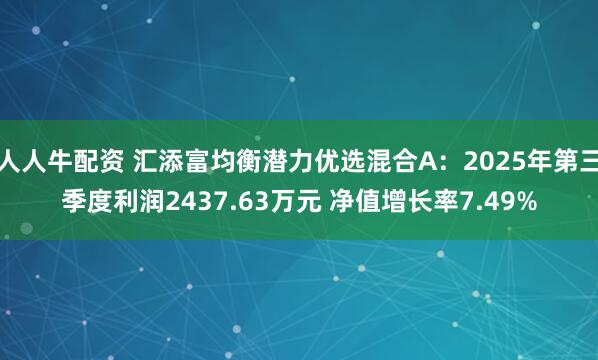 人人牛配资 汇添富均衡潜力优选混合A：2025年第三季度利润2437.63万元 净值增长率7.49%